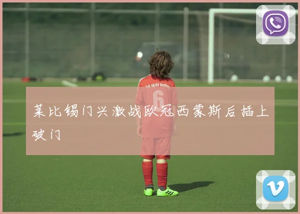 莱比锡门兴激战欧冠西蒙斯后插上破门