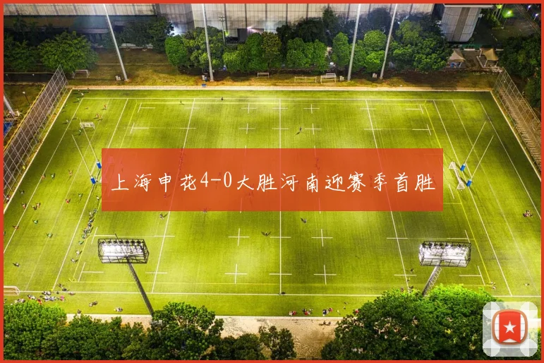 上海申花4-0大胜河南迎赛季首胜