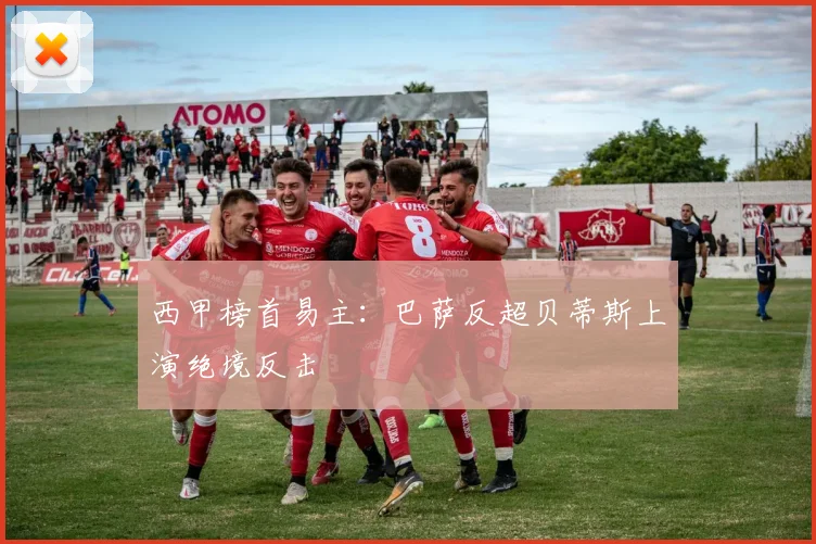 西甲榜首易主：巴萨反超贝蒂斯上演绝境反击
