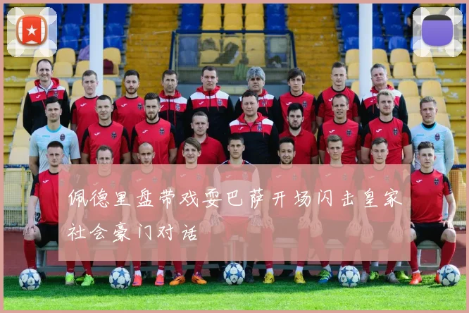 佩德里盘带戏耍巴萨开场闪击皇家社会豪门对话