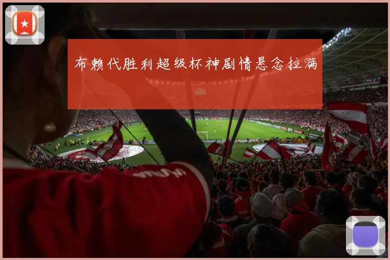 布赖代胜利超级杯神剧情悬念拉满