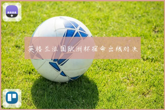 英格兰法国欧洲杯宿命出线对决