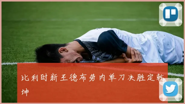 比利时新王德布劳内单刀决胜定乾坤