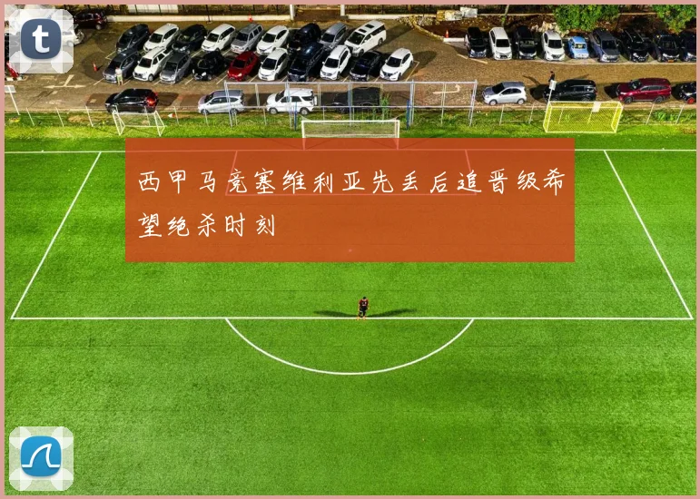 西甲马竞塞维利亚先丢后追晋级希望绝杀时刻