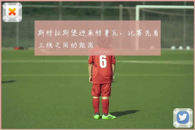 斯特拉斯堡迎来特鲁瓦，比赛先看三线之间的距离