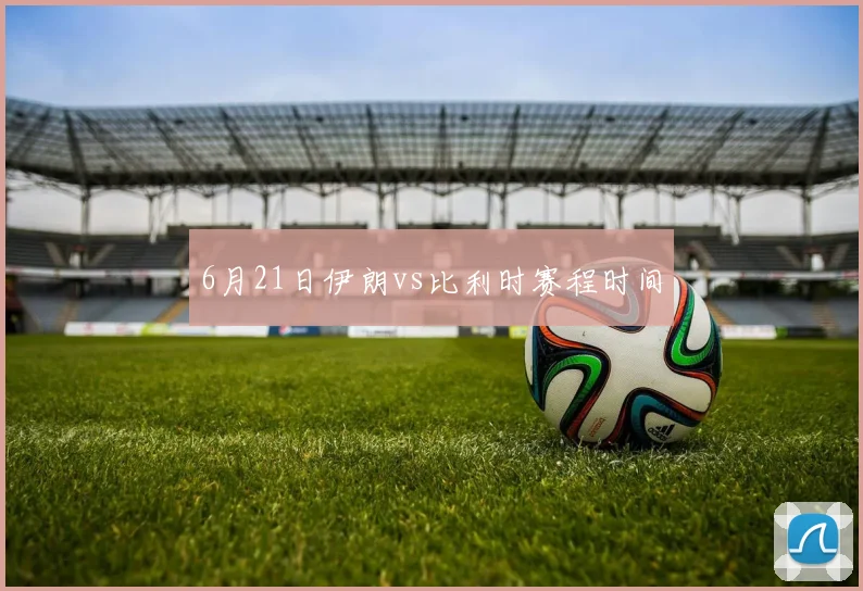 6月21日伊朗vs比利时赛程时间