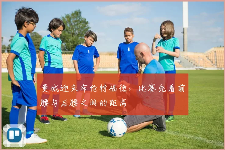 曼城迎来布伦特福德,比赛先看前腰与后腰之间的距离