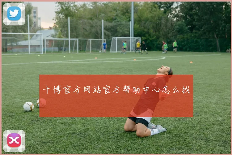 十博官方网站官方帮助中心怎么找