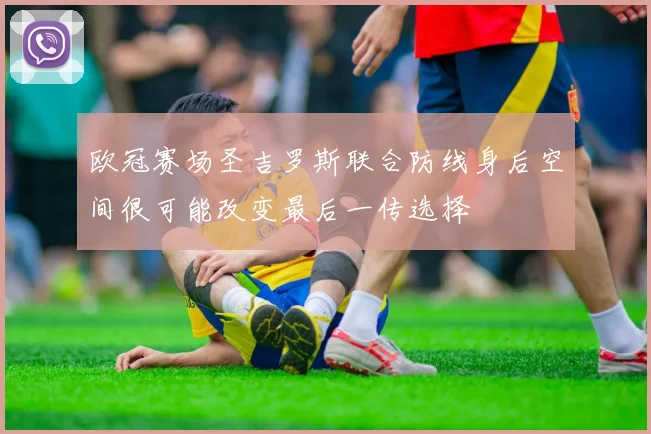 欧冠赛场圣吉罗斯联合防线身后空间很可能改变最后一传选择