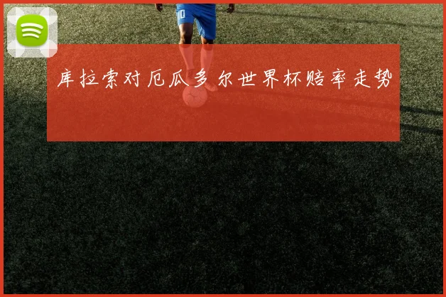 库拉索对厄瓜多尔世界杯赔率走势