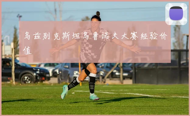 乌兹别克斯坦乌鲁诺夫大赛经验价值