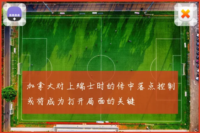 加拿大对上瑞士时的传中落点控制或将成为打开局面的关键