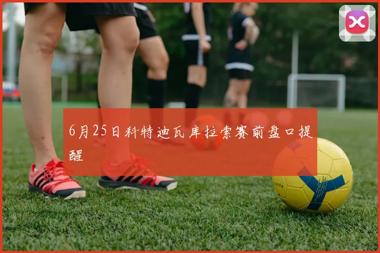 6月25日科特迪瓦库拉索赛前盘口提醒