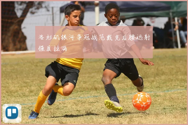 洛杉矶银河争冠战范戴克后腰远射强度拉满