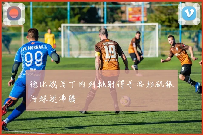 德比战马丁内利挑射得手洛杉矶银河球迷沸腾