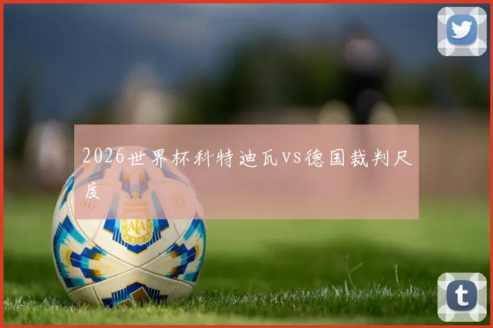 2026世界杯科特迪瓦vs德国裁判尺度